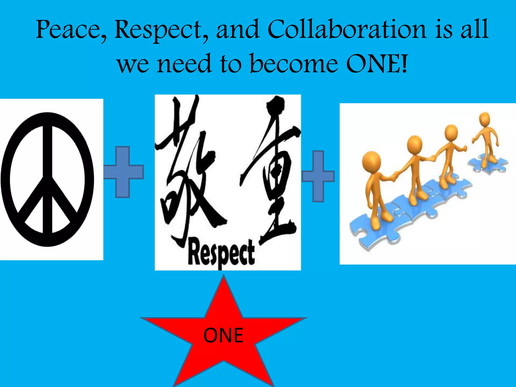 Peace, Respect, and Collaboration is all
we need to become ONE!
ONE