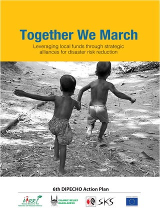Together We March
 Leveraging local funds through strategic
   alliances for disaster risk reduction




         6th DIPECHO Action Plan
 