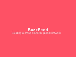 BuzzFeed
Building a cross-platform, global network
 