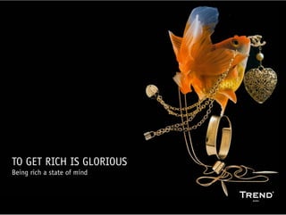 TO GET RICH IS GLORIOUS
Being rich a state of mind


                             www.trendbuero.com   >> 1
 