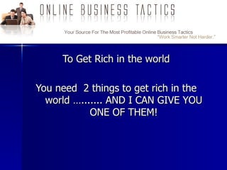 To Get Rich in  the world You need  2 things to get rich in the world …....... AND I CAN GIVE YOU ONE OF THEM! Click Here koolcashsystem.com  