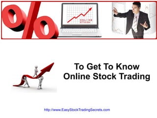 To Get To Know Online Stock Trading http://www.EasyStockTradingSecrets.com   