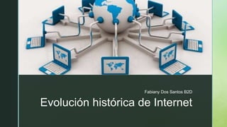 z
Evolución histórica de Internet
Fabiany Dos Santos B2D
 