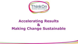 Accelerating Results
&
Making Change Sustainable
 