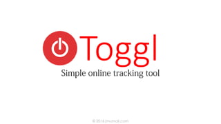 Simple online tracking tool
© 2016 jmumali.com
TOGGL
 