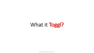 What it Toggl?
© 2016 jmumali.com
 