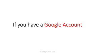 If you have a Google Account
© 2016 jmumali.com
 