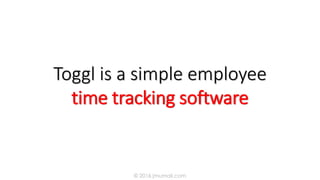 Toggl is a simple employee
time tracking software
© 2016 jmumali.com
 