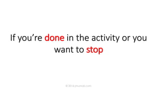 If you’re done in the activity or you
want to stop
© 2016 jmumali.com
 
