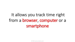 It allows you track time right
from a browser, computer or a
smartphone
© 2016 jmumali.com
 