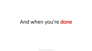 And when you’re done
© 2016 jmumali.com
 