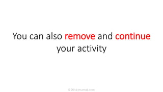 You can also remove and continue
your activity
© 2016 jmumali.com
 