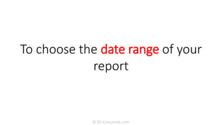To choose the date range of your
report
© 2016 jmumali.com
 