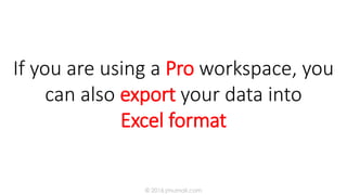 If you are using a Pro workspace, you
can also export your data into
Excel format
© 2016 jmumali.com
 