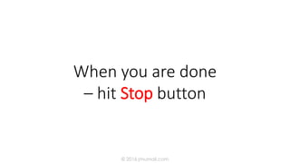 When you are done
– hit Stop button
© 2016 jmumali.com
 