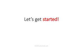 Let’s get started!
© 2016 jmumali.com
 