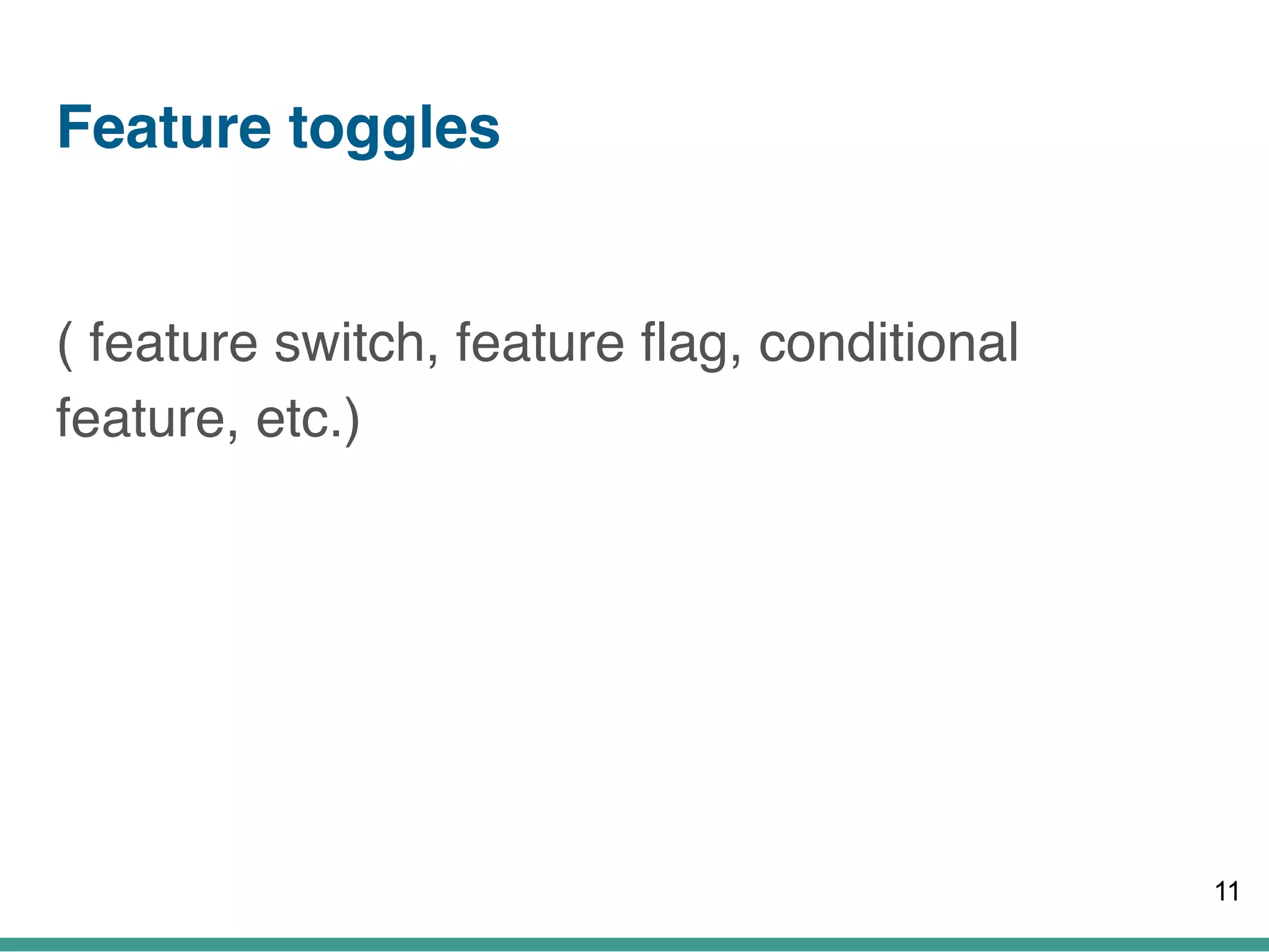 Feature toggles
( feature switch, feature flag, conditional
feature, etc.)  
11
 
