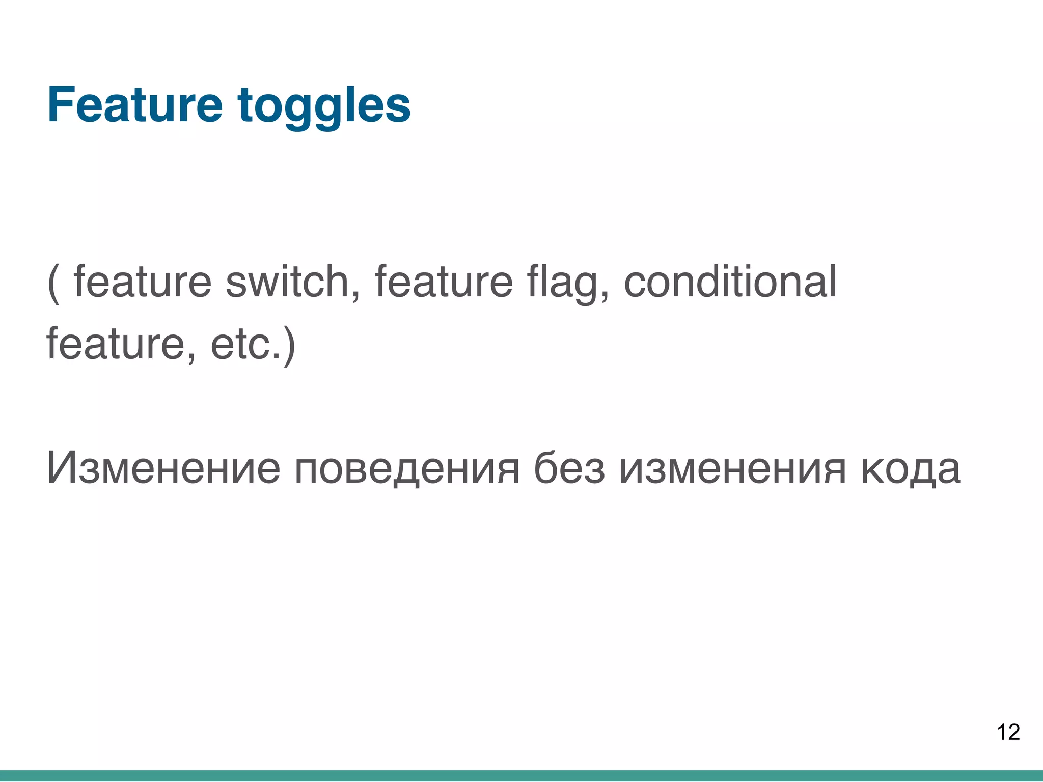 Feature toggles
( feature switch, feature flag, conditional
feature, etc.)  
 
Изменение поведения без изменения кода
12
 