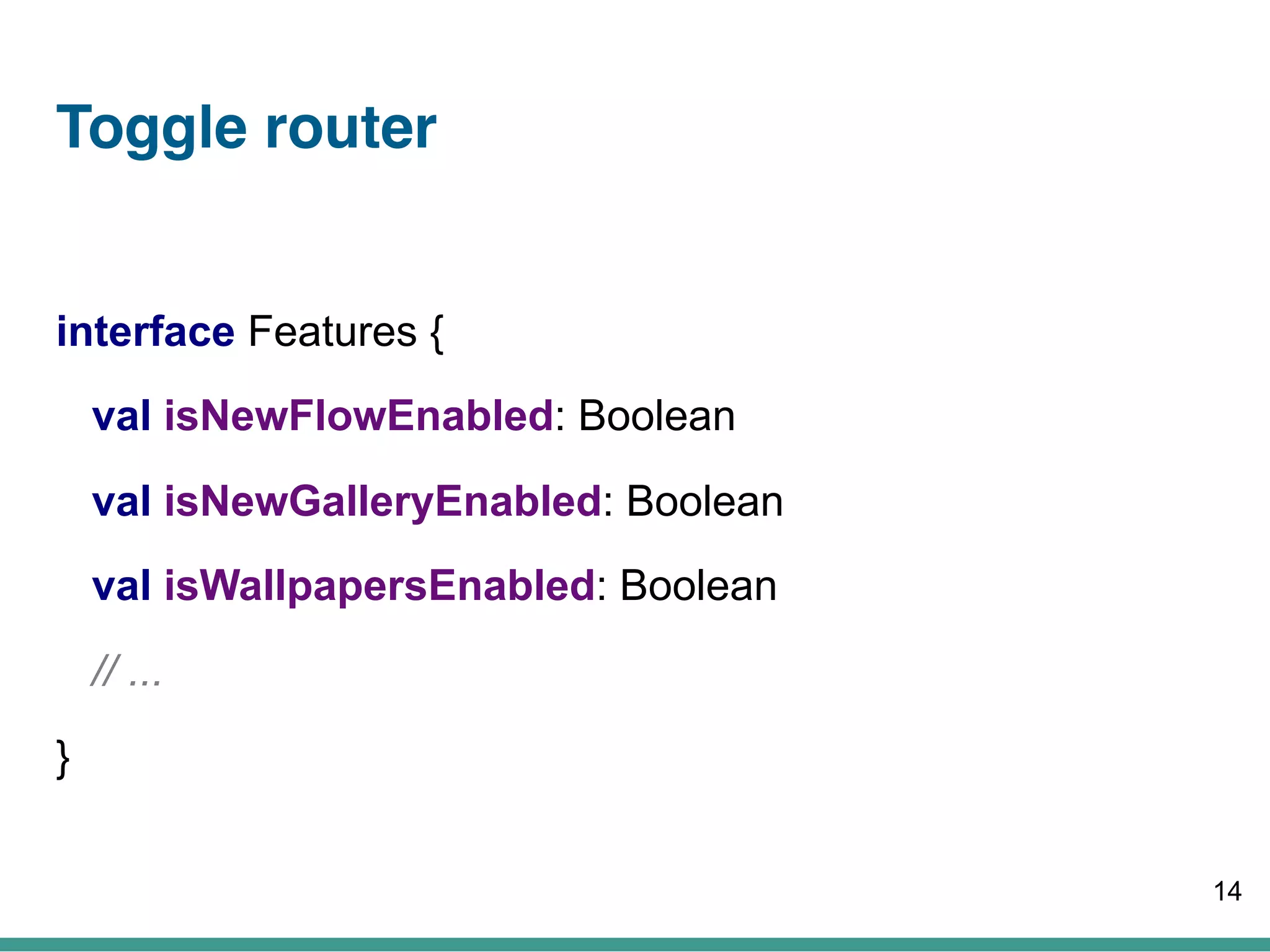 Toggle router
interface Features {
val isNewFlowEnabled: Boolean
val isNewGalleryEnabled: Boolean
val isWallpapersEnabled: Boolean
// ...
}
14
 