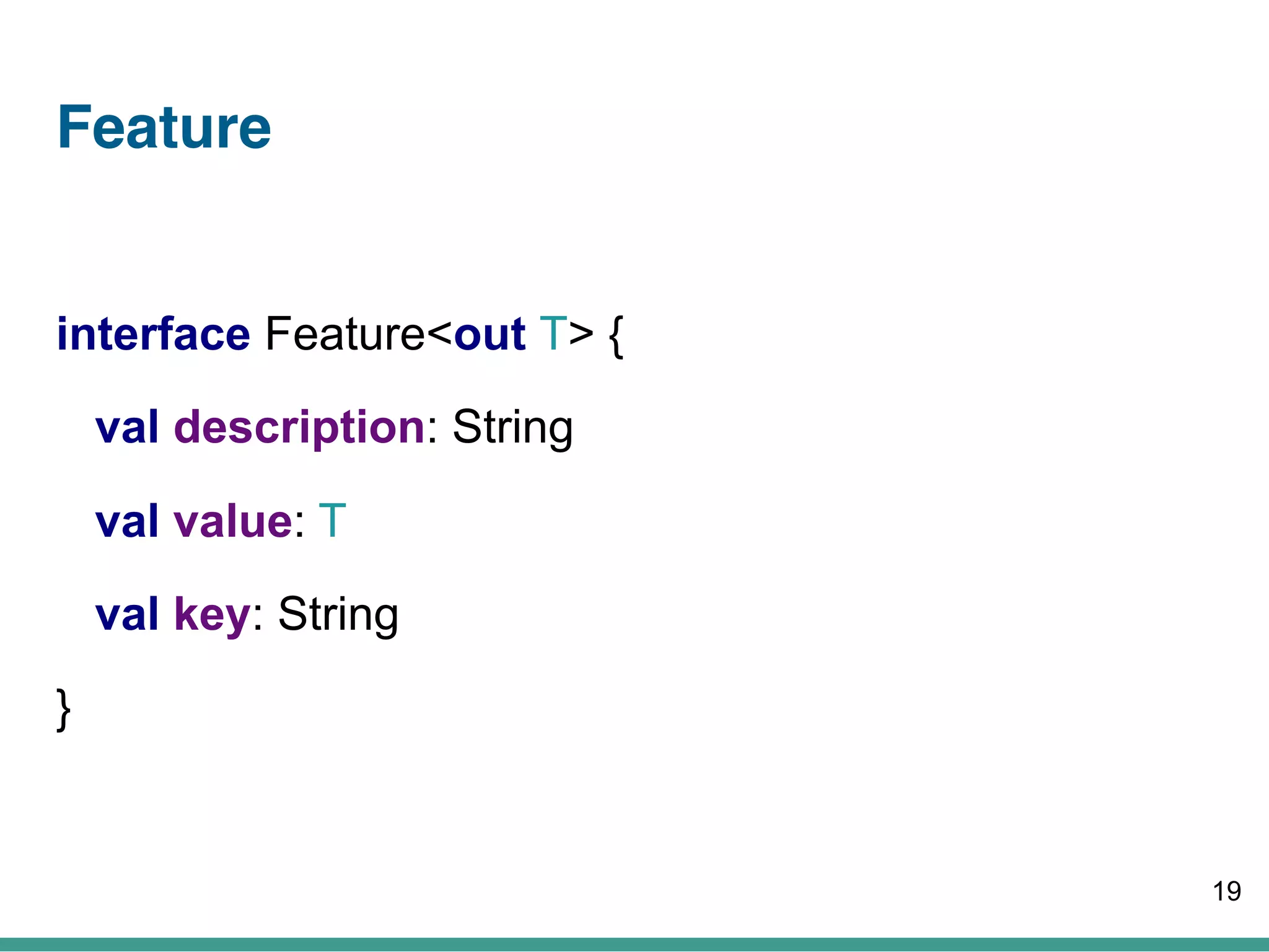 Feature
interface Feature<out T> {
val description: String
val value: T
val key: String
}
19
 