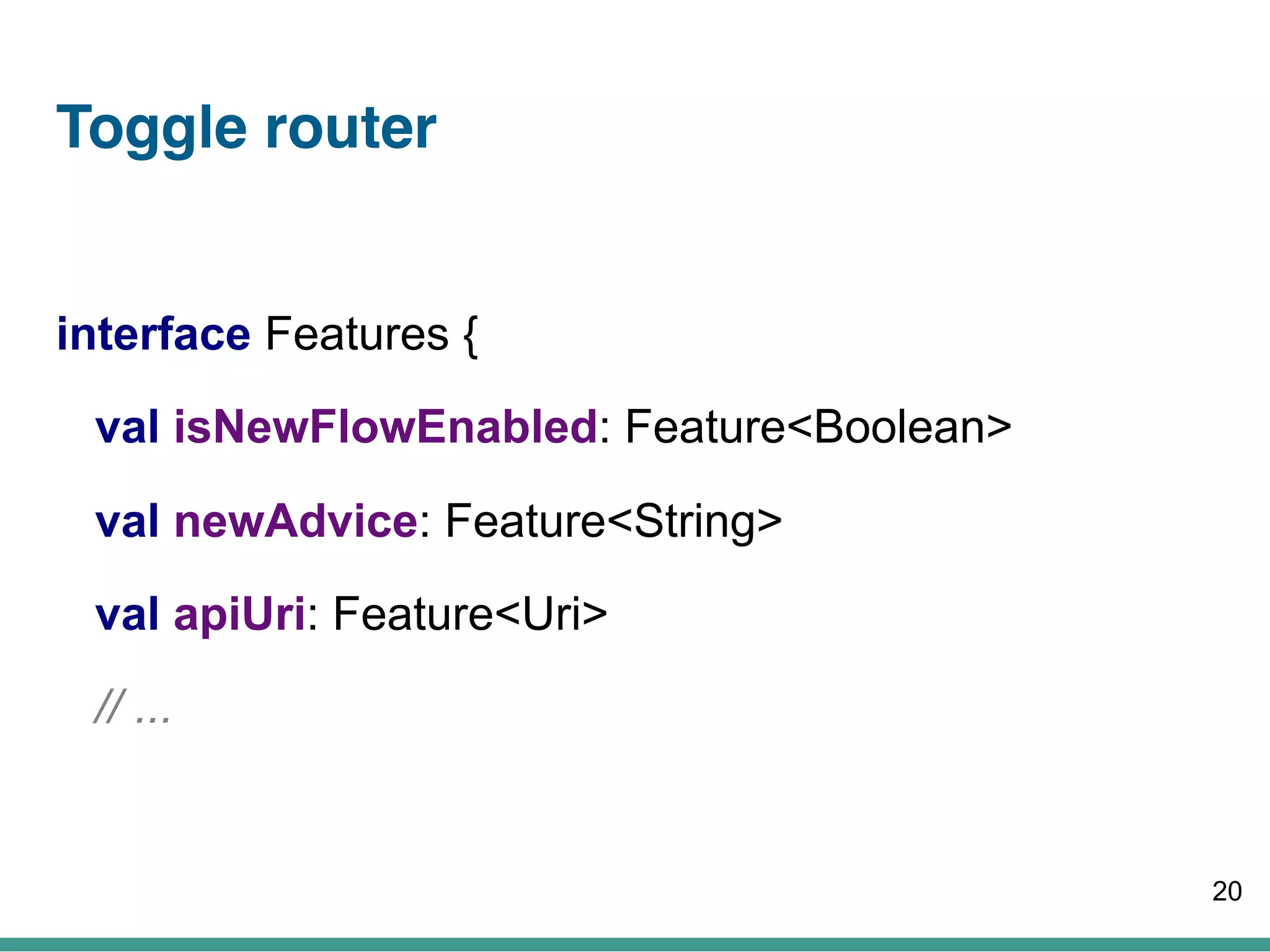 Toggle router
interface Features {
val isNewFlowEnabled: Feature<Boolean>
val newAdvice: Feature<String>
val apiUri: Feature<Uri>
// ...
20
 