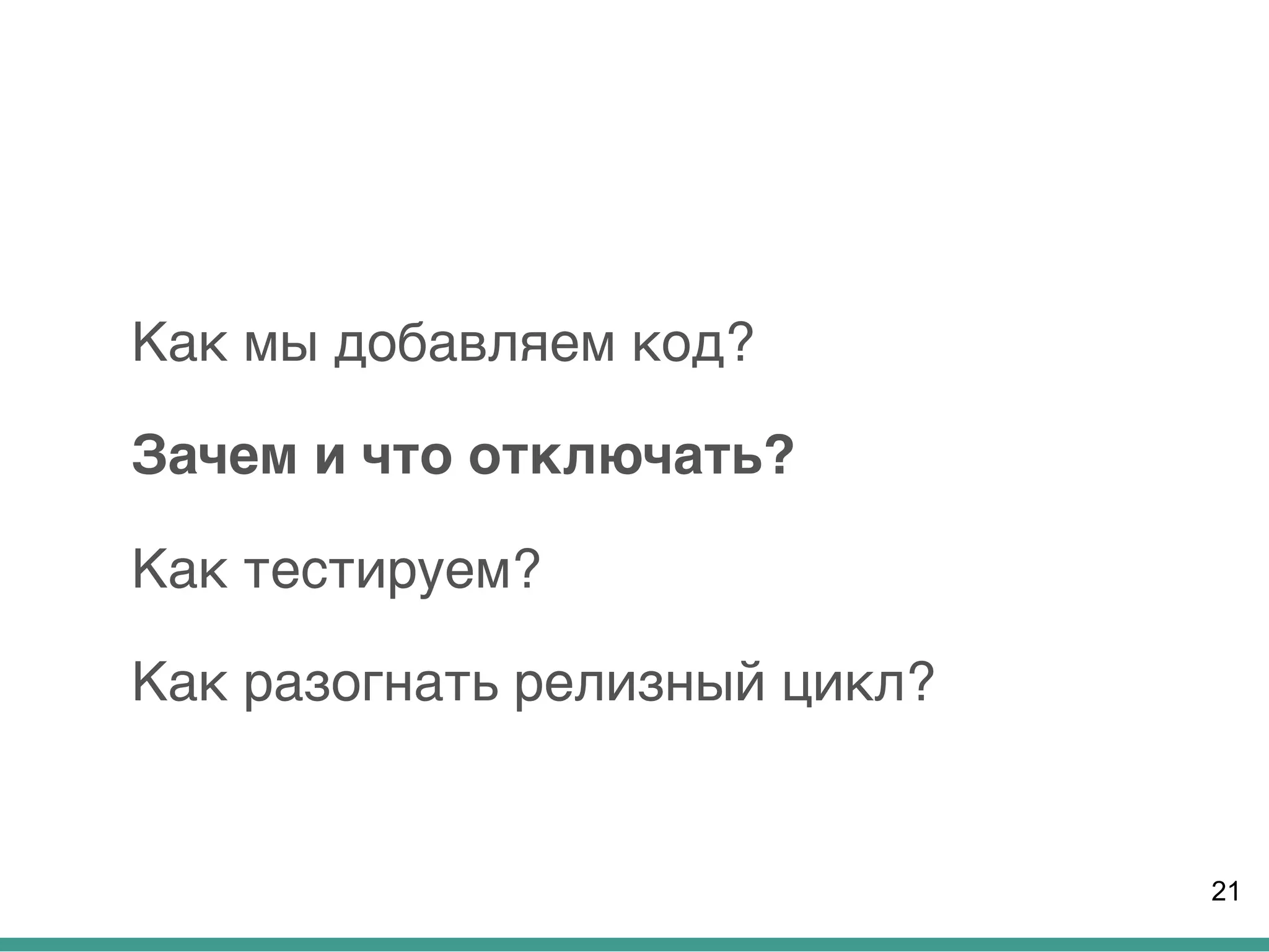 Как мы добавляем код?
Зачем и что отключать?
Как тестируем?
Как разогнать релизный цикл?
21
 