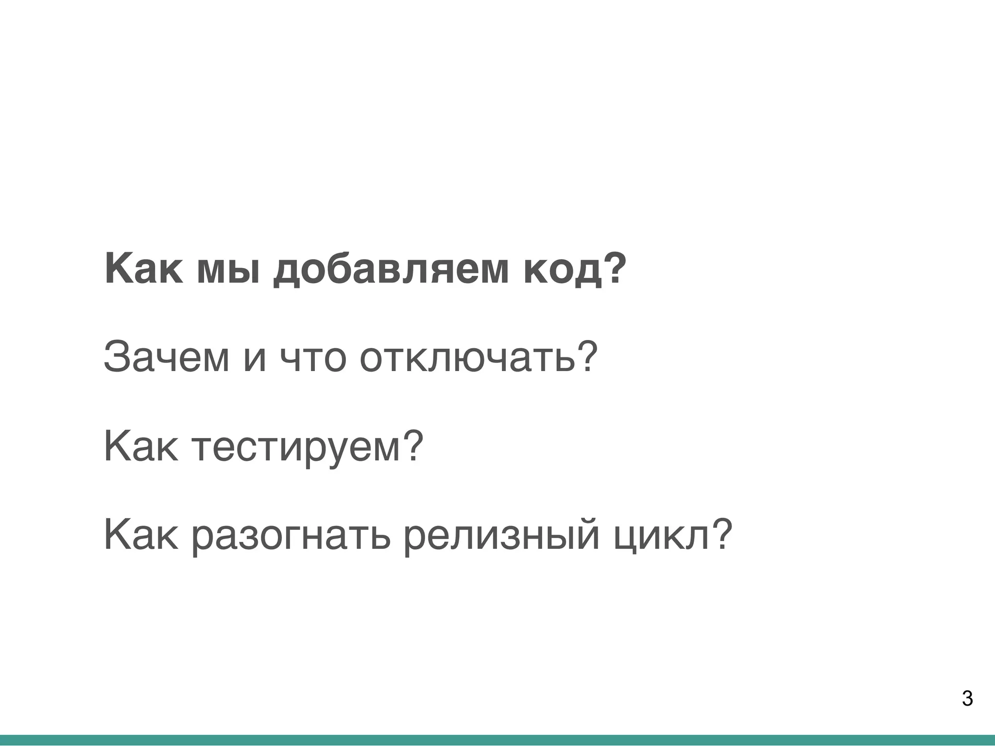 Как мы добавляем код?
Зачем и что отключать?
Как тестируем?
Как разогнать релизный цикл?
3
 