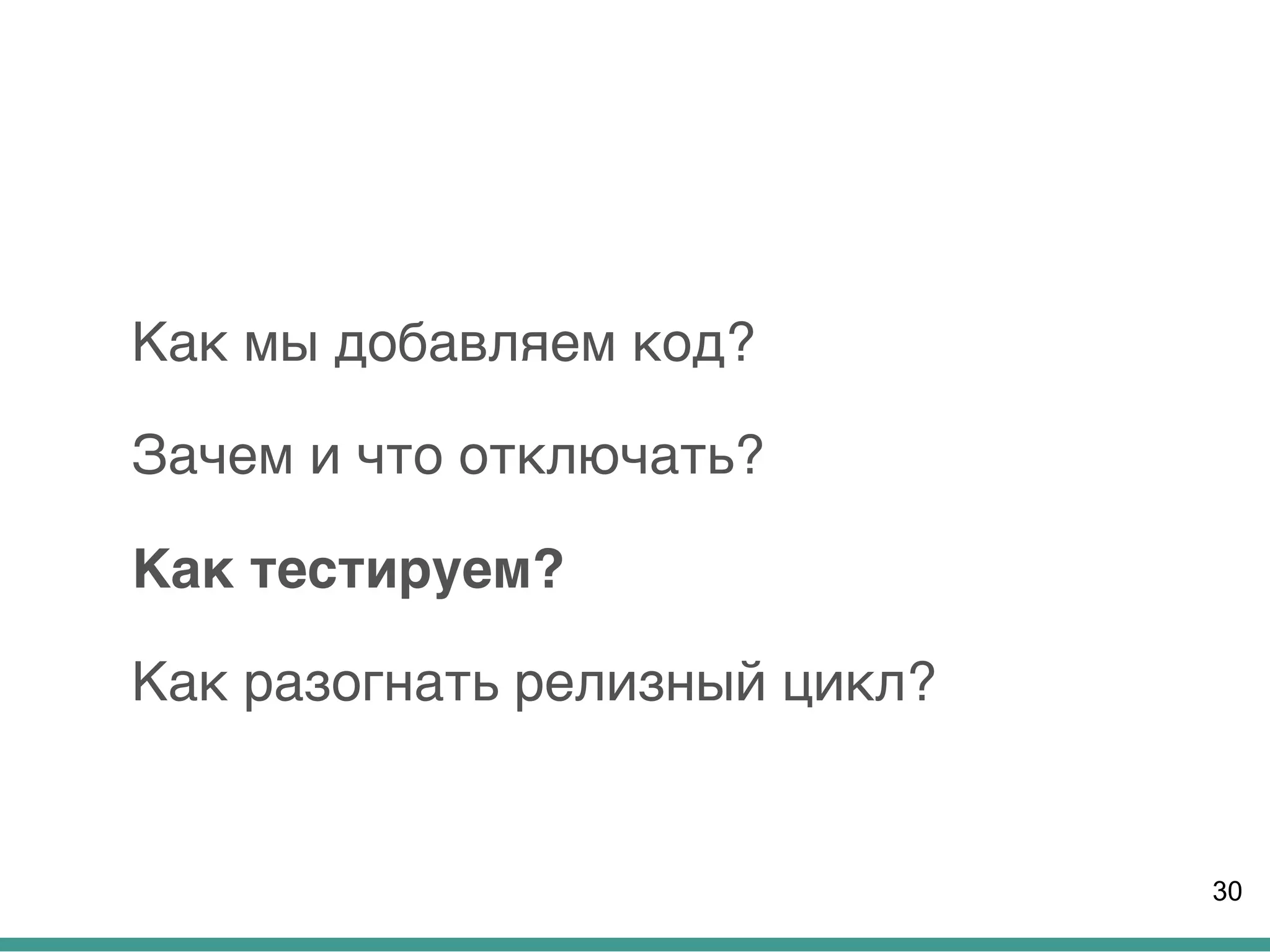 Как мы добавляем код?
Зачем и что отключать?
Как тестируем?
Как разогнать релизный цикл?
30
 