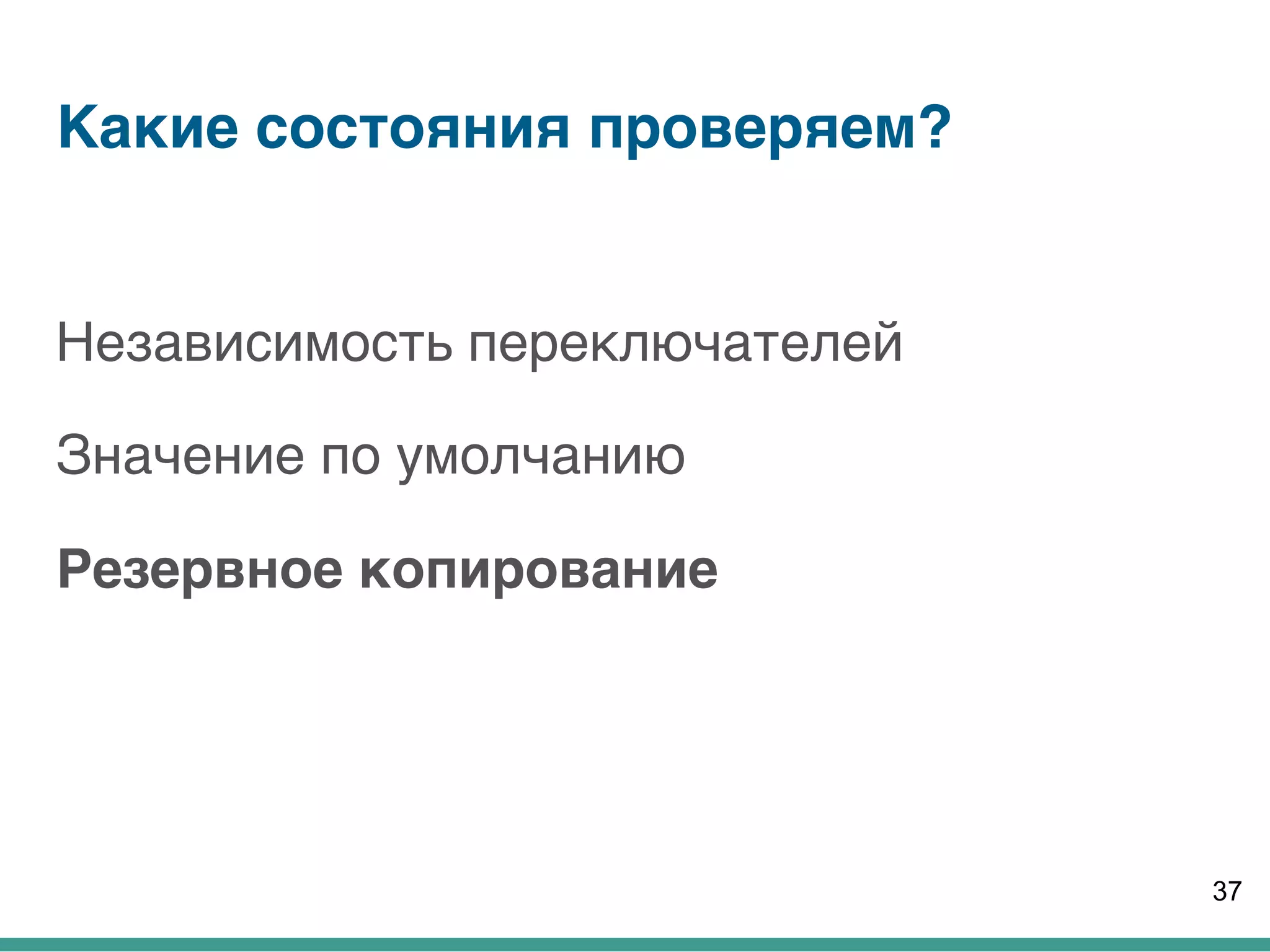 Какие состояния проверяем?
Независимость переключателей
Значение по умолчанию
Резервное копирование
37
 