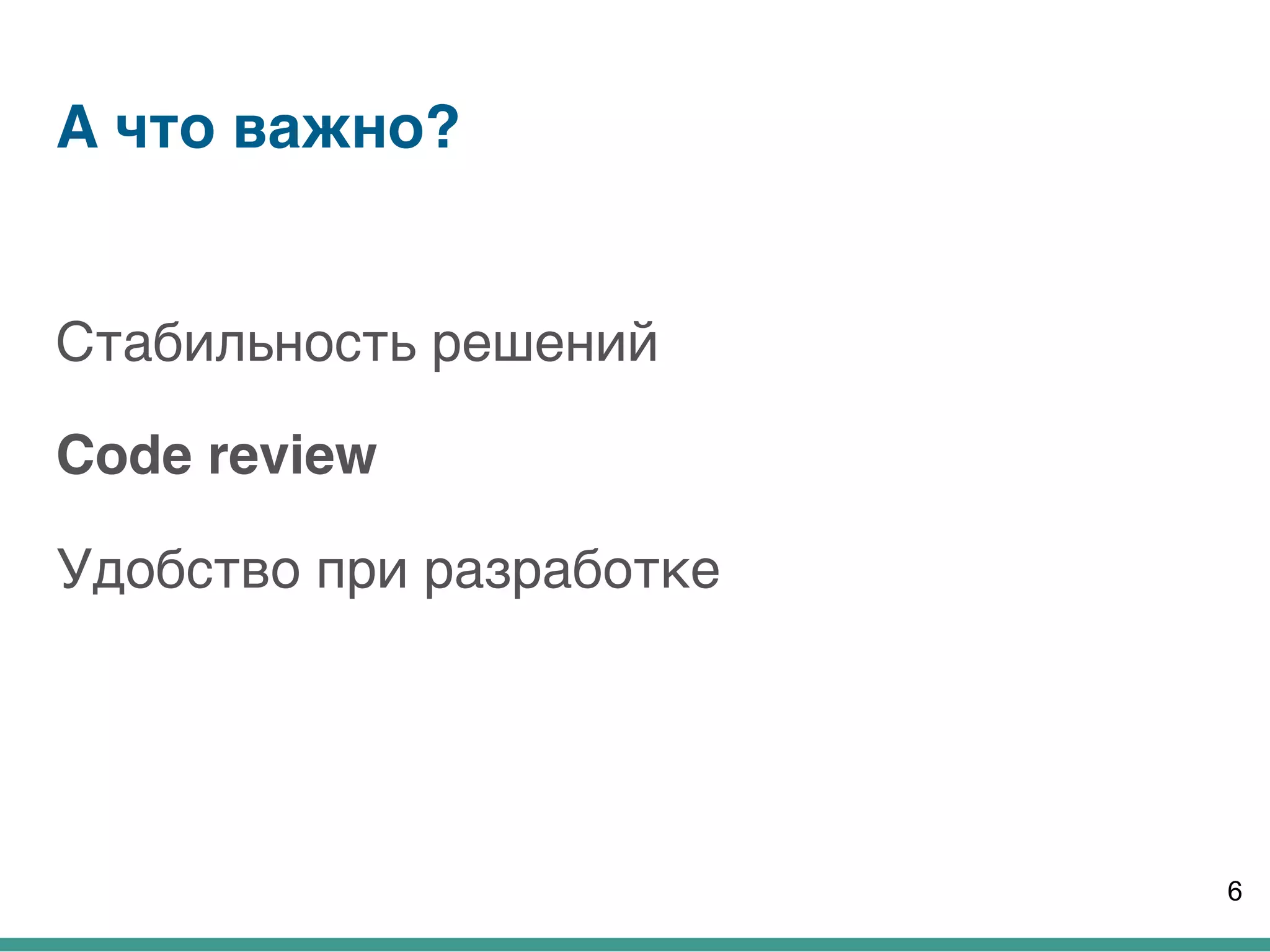 А что важно?
Стабильность решений
Code review
Удобство при разработке
6
 