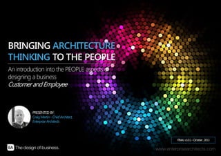 | ARCHITECTING THE PEOPLE | ENTERPRISE ARCHITECTS © 201 31
FINALv1.0.1–October,2013
PRESENTED BY:
CraigMartin-ChiefArchitect,
Enterprise Architects
An introduction into the PEOPLE aspects of
designing a business
Customerand Employee
BRINGING ARCHITECTURE
THINKING TO THE PEOPLE
 