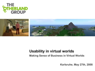 Usability in virtual worlds Making Sense of Business in Virtual Worlds  Karlsruhe, May 27th, 2008 