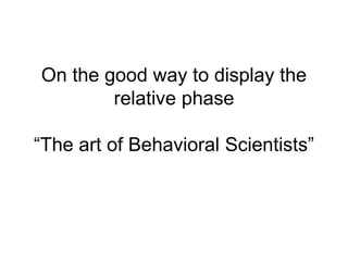 On the good way to display the
relative phase
“The art of Behavioral Scientists”
 