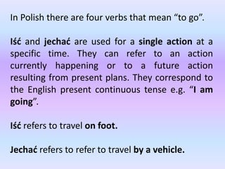 In Polish there are four verbs that mean “to go”.

Iść and jechać are used for a single action at a
specific time. They can refer to an action
currently happening or to a future action
resulting from present plans. They correspond to
the English present continuous tense e.g. “I am
going”.

Iść refers to travel on foot.

Jechać refers to refer to travel by a vehicle.
 