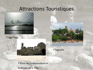 Attractions Touristiques



Lago Togo



                                       Togoville




         Place de l'Indépendance et
         le Musée de la Ville
 