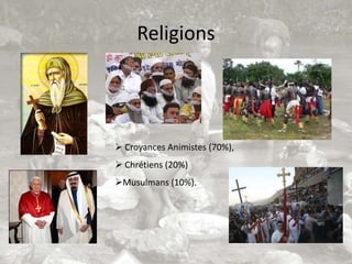 Religions




 Croyances Animistes (70%),
 Chrétiens (20%)
Musulmans (10%).
 