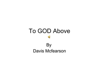 To GOD Above By  Davis Mcfearson 