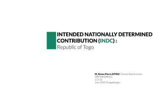 INTENDED NATIONALLY DETERMINED
CONTRIBUTION (INDC) :
Republic of Togo
M. Simon Pierre KITEGI, Climate Data Scientist
MRP INFORMCC
CCI-13
June 2020, Ouagadougou
 