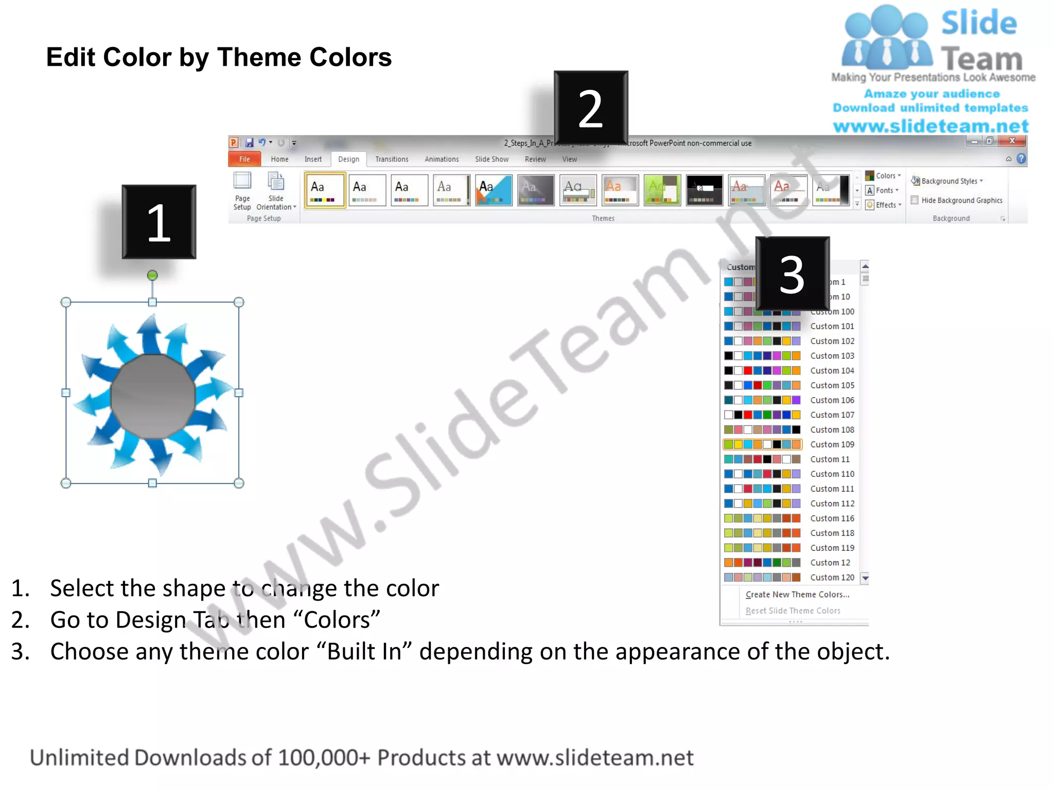 Edit Color by Theme Colors

                                                  2
           1
                                                                    3




1. Select the shape to change the color
2. Go to Design Tab then “Colors”
3. Choose any theme color “Built In” depending on the appearance of the object.
 