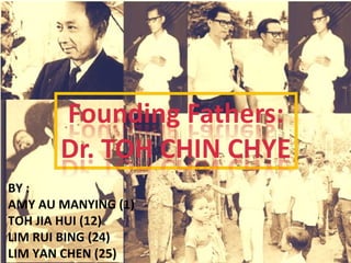 Founding Father: TOH CHIN CHYE,  杜进才 BY :  AMY AU MANYING (1) TOH JIA HUI (12) LIM RUI BING (24) LIM YAN CHEN (25)  