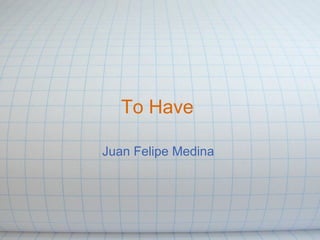   To Have   Juan Felipe Medina  