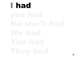 I  had you had He/she/it had We had You had They had 