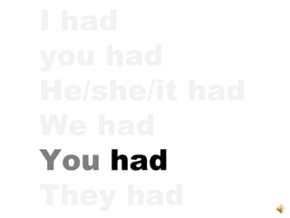 I had  you had He/she/it had We had You  had They had 