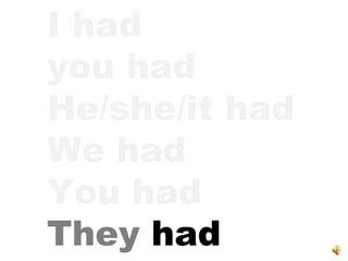 I had  you had He/she/it had We had You had They  had 