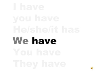 I have you have He/she/it has We  have You have They have 