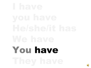 I have you have He/she/it has We have You  have They have 