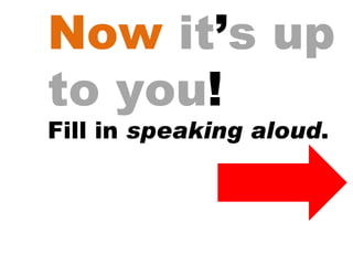 Now   it ’ s up to you ! Fill in  speaking aloud . 