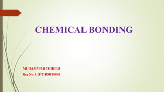CHEMICAL BONDING
MUHAMMAD TOHEED
Reg No: L1F21BSBT0068
 
