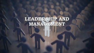 LEADERSHIP AND
MANAGEMENT
Toheed
 