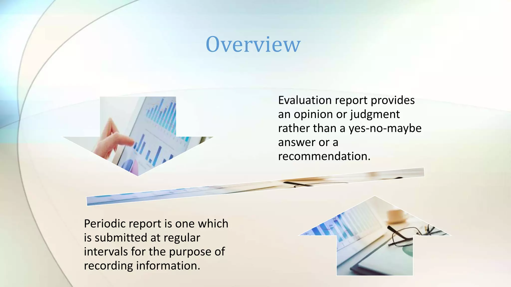 Overview
Evaluation report provides
an opinion or judgment
rather than a yes-no-maybe
answer or a
recommendation.
Periodic report is one which
is submitted at regular
intervals for the purpose of
recording information.
 